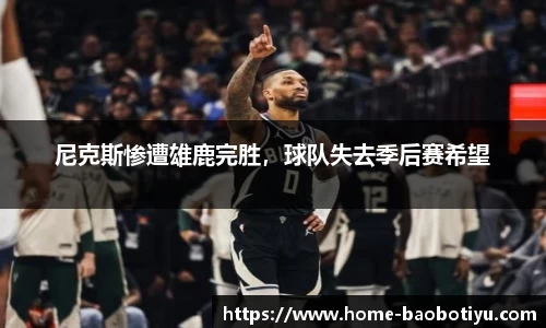 尼克斯惨遭雄鹿完胜，球队失去季后赛希望